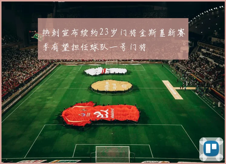 热刺宣布续约23岁门将金斯基新赛季有望担任球队一号门将