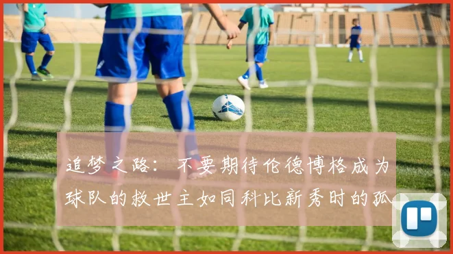 追梦之路：不要期待伦德博格成为球队的救世主如同科比新秀时的孤独奋斗