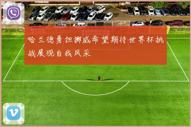 哈兰德勇担挪威希望期待世界杯挑战展现自我风采