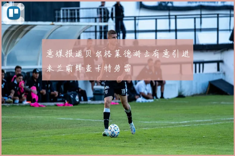 意媒报道贝尔格莱德游击有意引进米兰前锋查卡特劳雷
