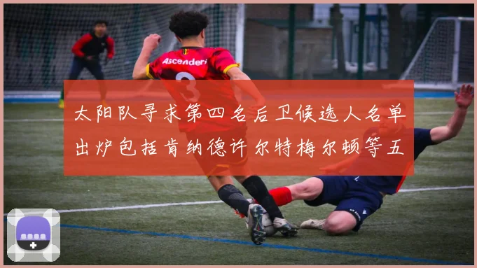 太阳队寻求第四名后卫候选人名单出炉包括肯纳德许尔特梅尔顿等五位球员