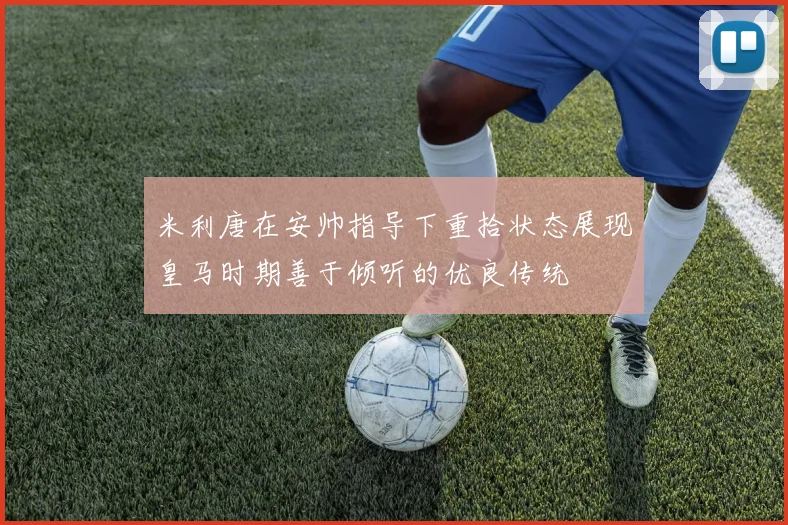 米利唐在安帅指导下重拾状态展现皇马时期善于倾听的优良传统