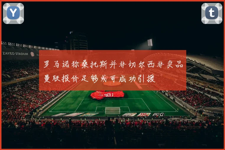 罗马诺称桑托斯并非切尔西非卖品曼联报价足够或可成功引援